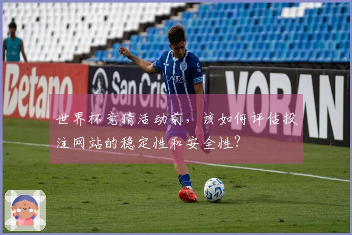 世界杯竞猜活动前，该如何评估投注网站的稳定性和安全性？