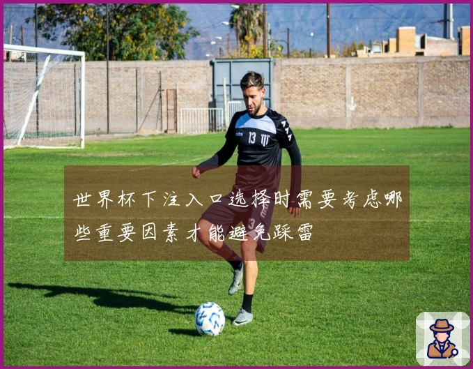 世界杯下注入口选择时需要考虑哪些重要因素才能避免踩雷