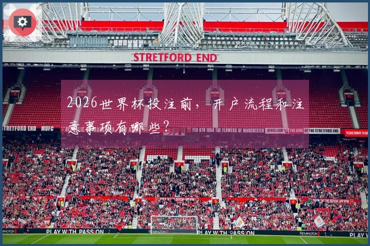2026世界杯投注前，开户流程和注意事项有哪些？