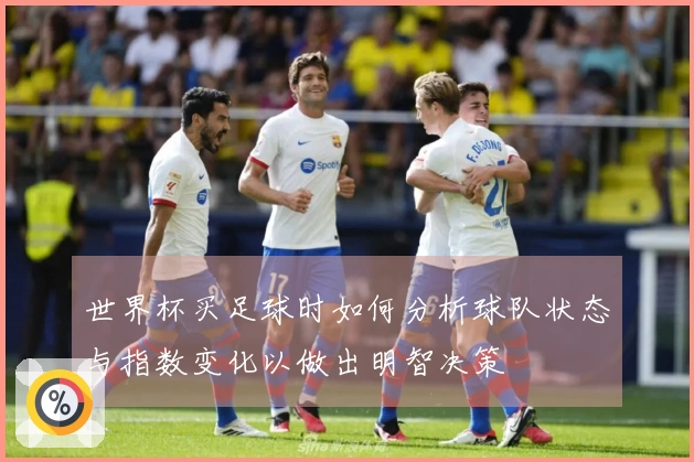 世界杯买足球时如何分析球队状态与指数变化以做出明智决策