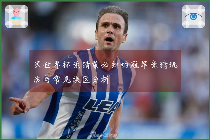 买世界杯竞猜前必知的冠军竞猜玩法与常见误区分析