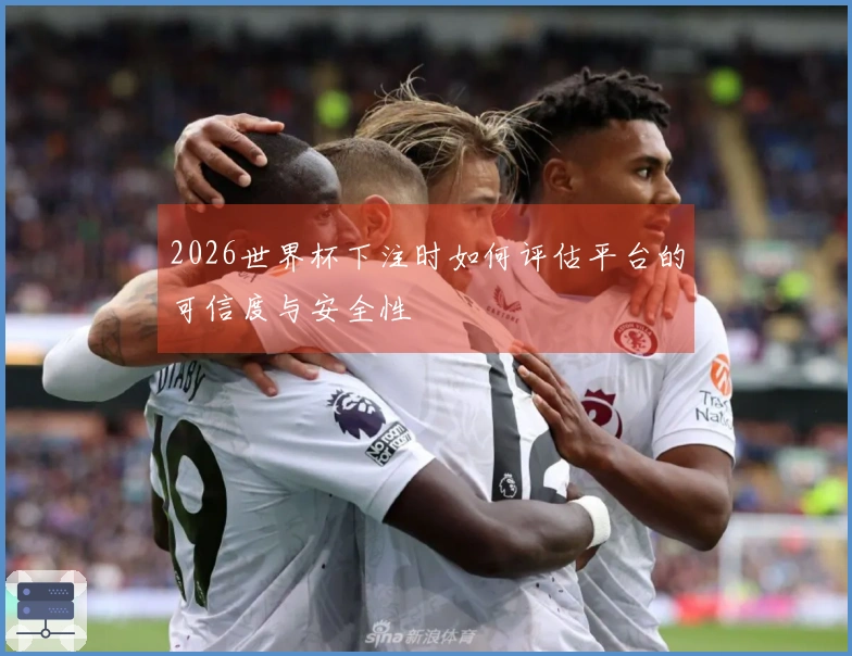 2026世界杯下注时如何评估平台的可信度与安全性