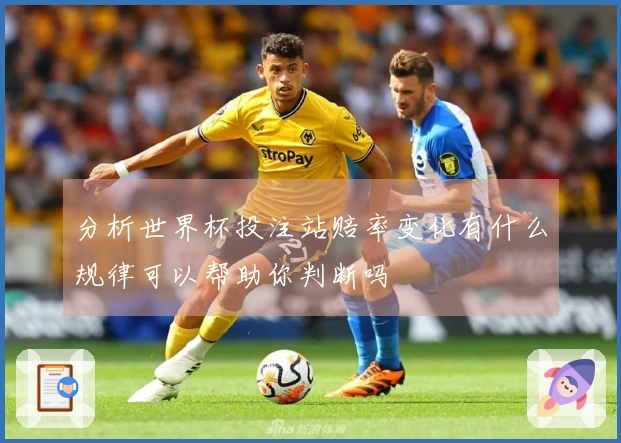 分析世界杯投注站赔率变化有什么规律可以帮助你判断吗