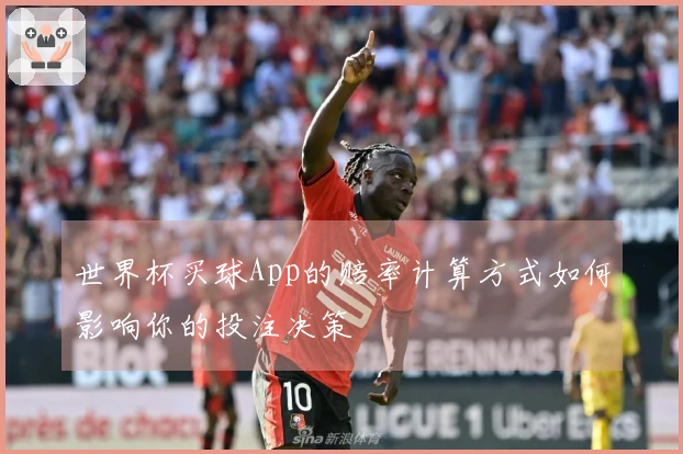 世界杯买球App的赔率计算方式如何影响你的投注决策