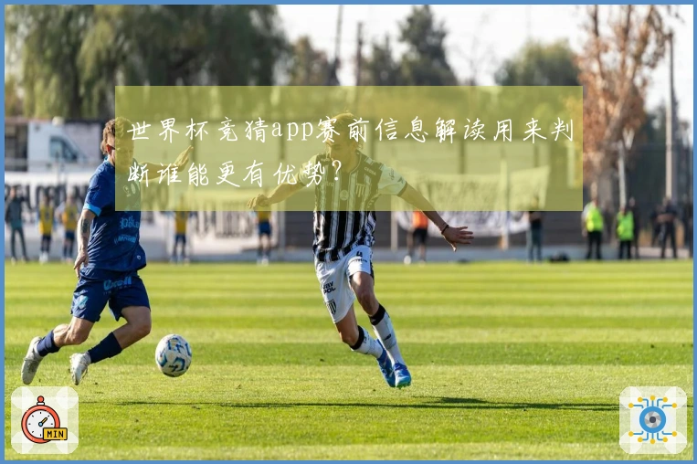 世界杯竞猜app赛前信息解读用来判断谁能更有优势？