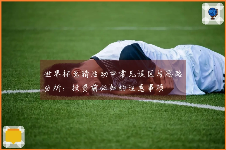 世界杯竞猜活动中常见误区与思路分析，投资前必知的注意事项