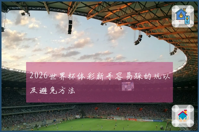 2026世界杯体彩新手容易踩的坑以及避免方法