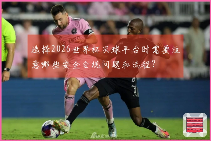 选择2026世界杯买球平台时需要注意哪些安全合规问题和流程？