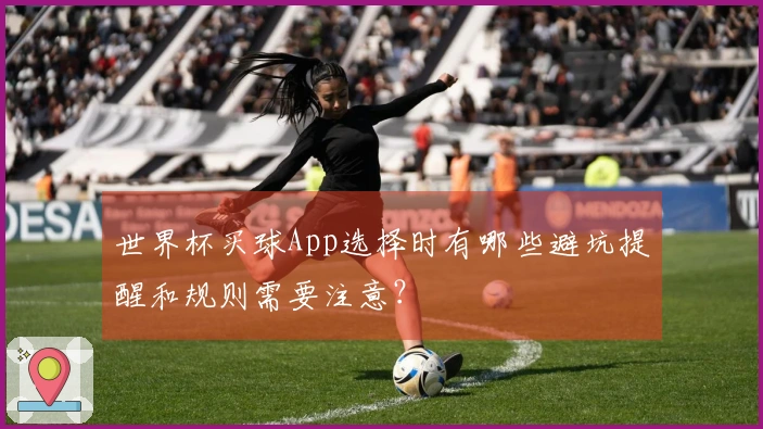 世界杯买球App选择时有哪些避坑提醒和规则需要注意？