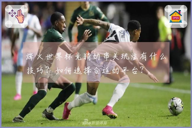 烽火世界杯竞猜的串关玩法有什么技巧？如何选择合适的平台？