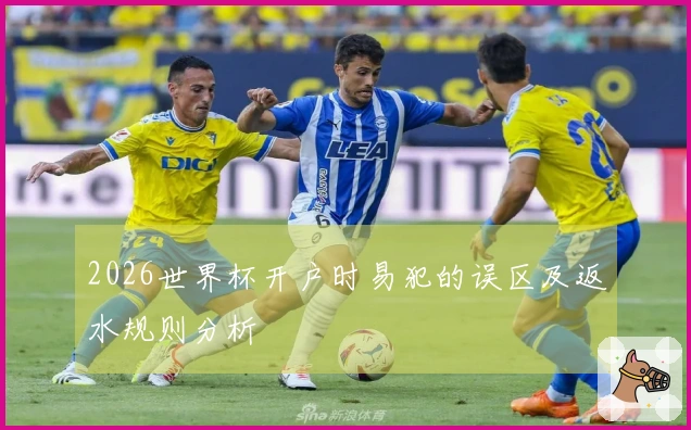 2026世界杯开户时易犯的误区及返水规则分析