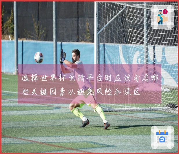 选择世界杯竞猜平台时应该考虑哪些关键因素以避免风险和误区