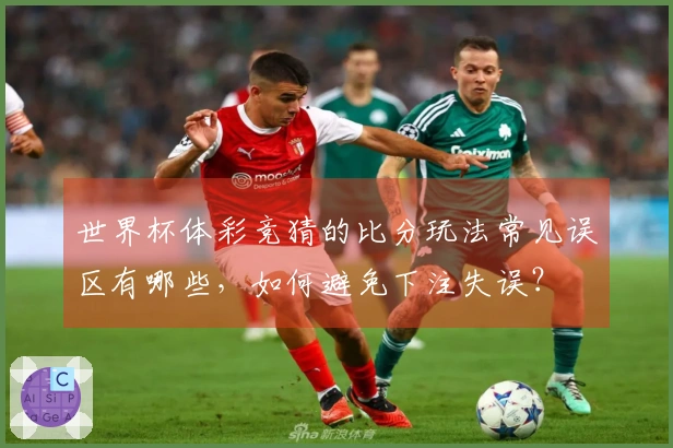 世界杯体彩竞猜的比分玩法常见误区有哪些，如何避免下注失误？