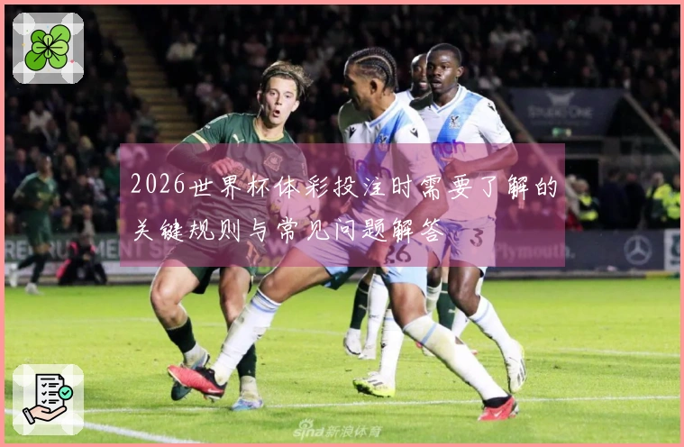 2026世界杯体彩投注时需要了解的关键规则与常见问题解答