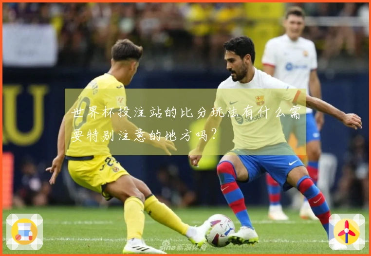 世界杯投注站的比分玩法有什么需要特别注意的地方吗？
