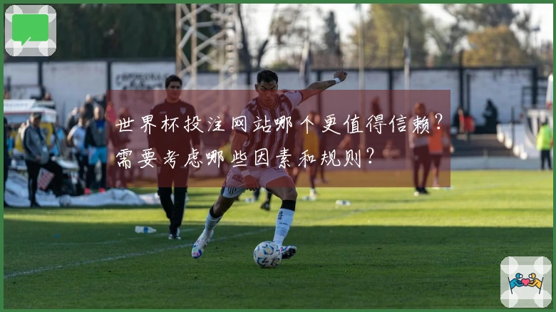 世界杯投注网站哪个更值得信赖？需要考虑哪些因素和规则？