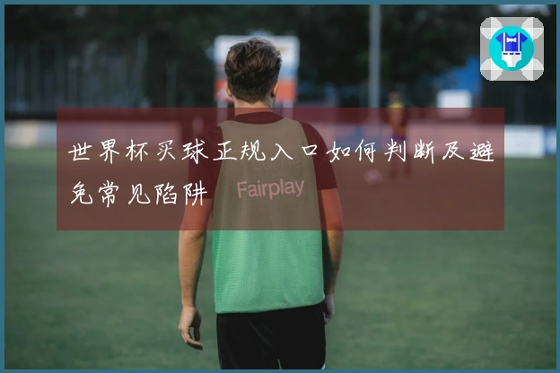世界杯买球正规入口如何判断及避免常见陷阱