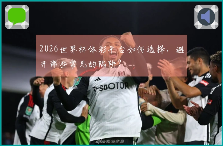 2026世界杯体彩平台如何选择，避开那些常见的陷阱？