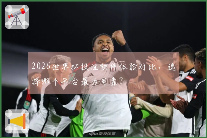 2026世界杯投注软件体验对比，选择哪个平台最为可靠？