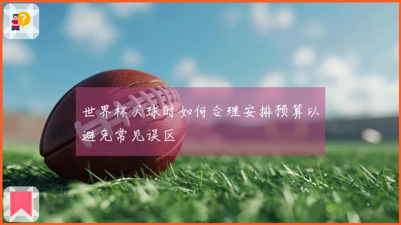 世界杯买球时如何合理安排预算以避免常见误区