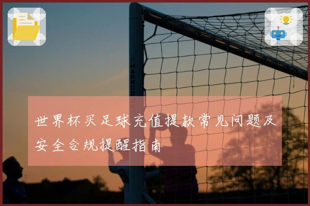 世界杯买足球充值提款常见问题及安全合规提醒指南