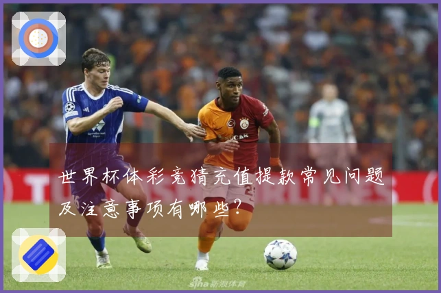 世界杯体彩竞猜充值提款常见问题及注意事项有哪些？