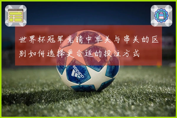 世界杯冠军竞猜中单关与串关的区别如何选择更合适的投注方式