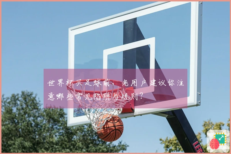 世界杯买足球前，老用户建议你注意哪些常见陷阱与规则？