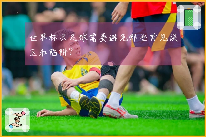 世界杯买足球需要避免哪些常见误区和陷阱？