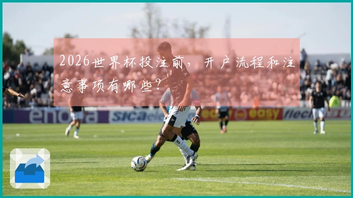2026世界杯投注前，开户流程和注意事项有哪些？