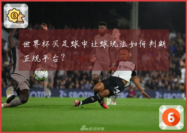 世界杯买足球中让球玩法如何判断正规平台？