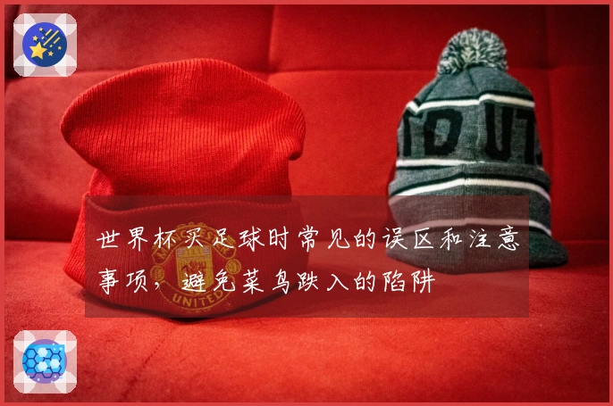 世界杯买足球时常见的误区和注意事项，避免菜鸟跌入的陷阱