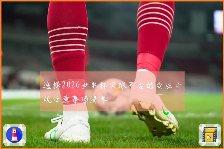 选择2026世界杯买球平台的合法合规注意事项清单