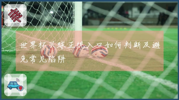 世界杯买球正规入口如何判断及避免常见陷阱
