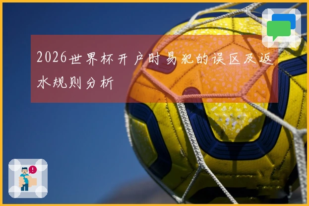 2026世界杯开户时易犯的误区及返水规则分析