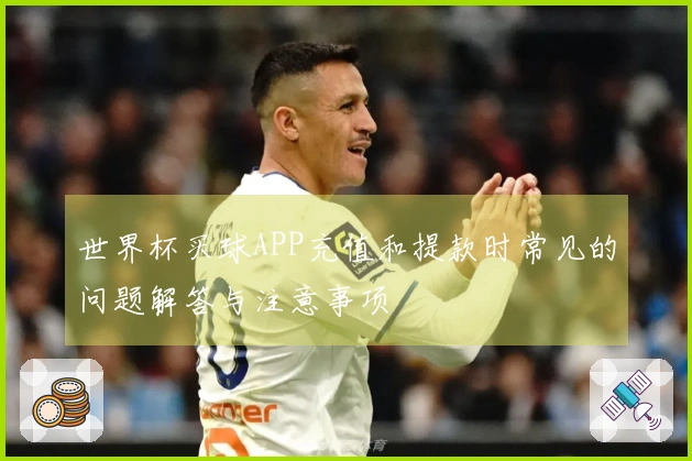 世界杯买球APP充值和提款时常见的问题解答与注意事项