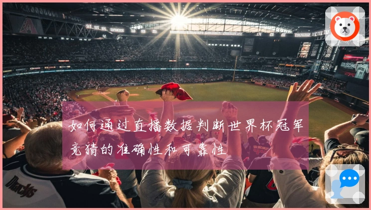 如何通过直播数据判断世界杯冠军竞猜的准确性和可靠性