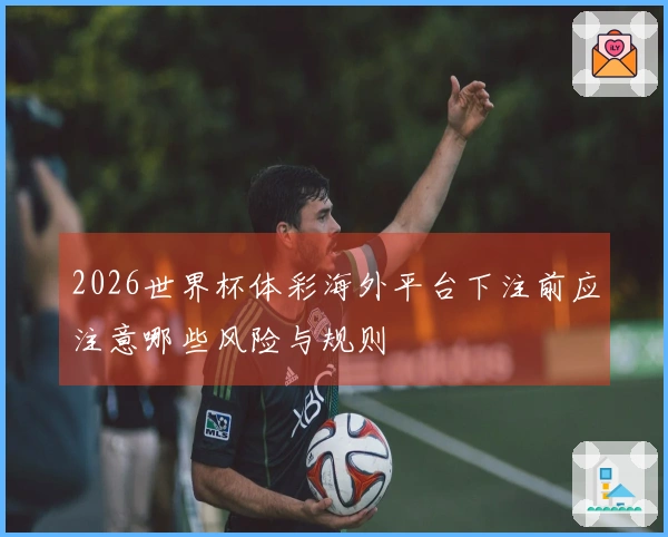 2026世界杯体彩海外平台下注前应注意哪些风险与规则