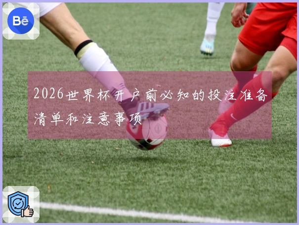 2026世界杯开户前必知的投注准备清单和注意事项