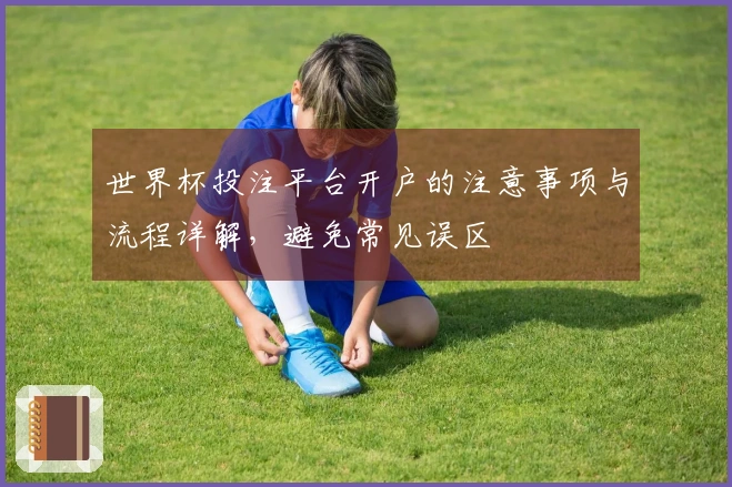 世界杯投注平台开户的注意事项与流程详解，避免常见误区