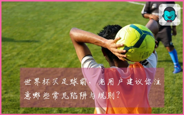 世界杯买足球前，老用户建议你注意哪些常见陷阱与规则？
