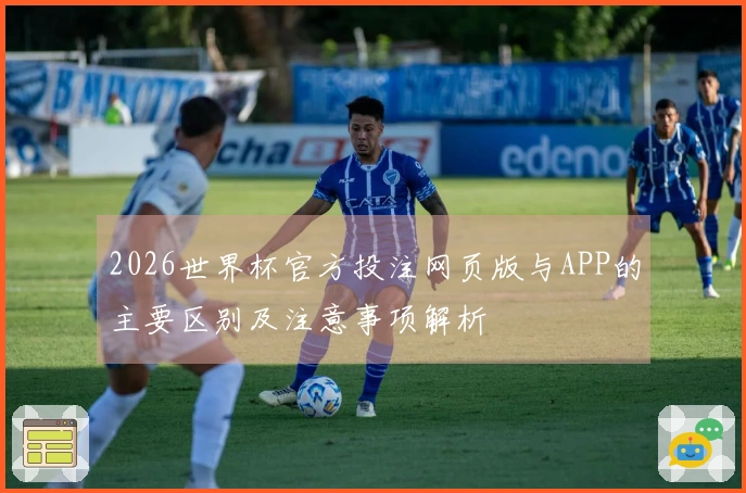 2026世界杯官方投注网页版与APP的主要区别及注意事项解析