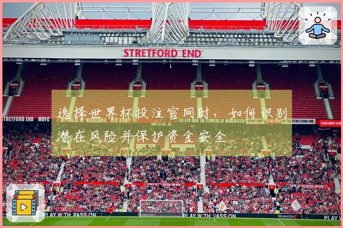 选择世界杯投注官网时，如何识别潜在风险并保护资金安全