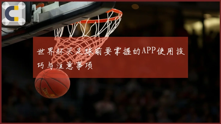 世界杯买足球前要掌握的APP使用技巧与注意事项
