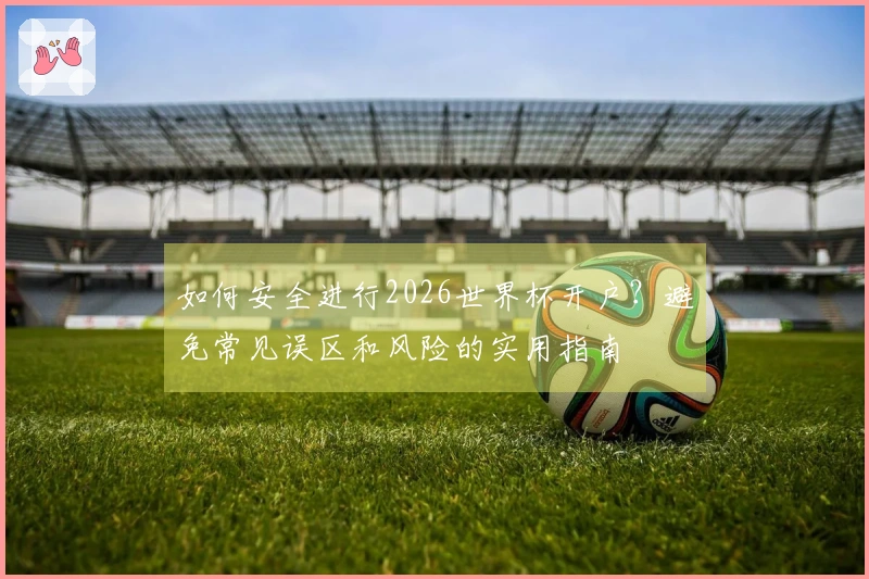 如何安全进行2026世界杯开户？避免常见误区和风险的实用指南
