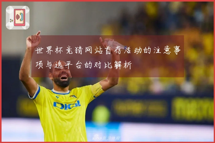 世界杯竞猜网站首存活动的注意事项与选平台的对比解析