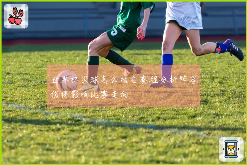 世界杯买球怎么结合赛程分析阵容伤停影响比赛走向